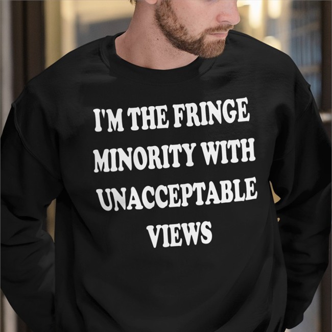 I'm The Fringe Minority With Unacceptable Views Shirts Black Ecofashionbybg