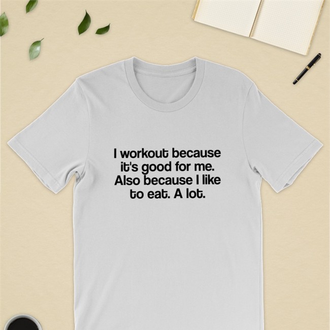 I Workout Because It's Good For Me Also Because I Like To Eat A Lot Tees