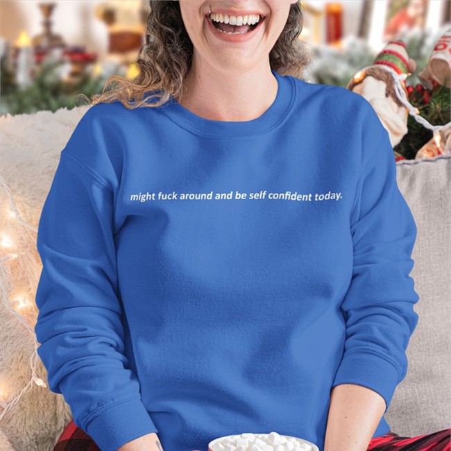 Might Fuck Around And Be Self Confident Today Tee
