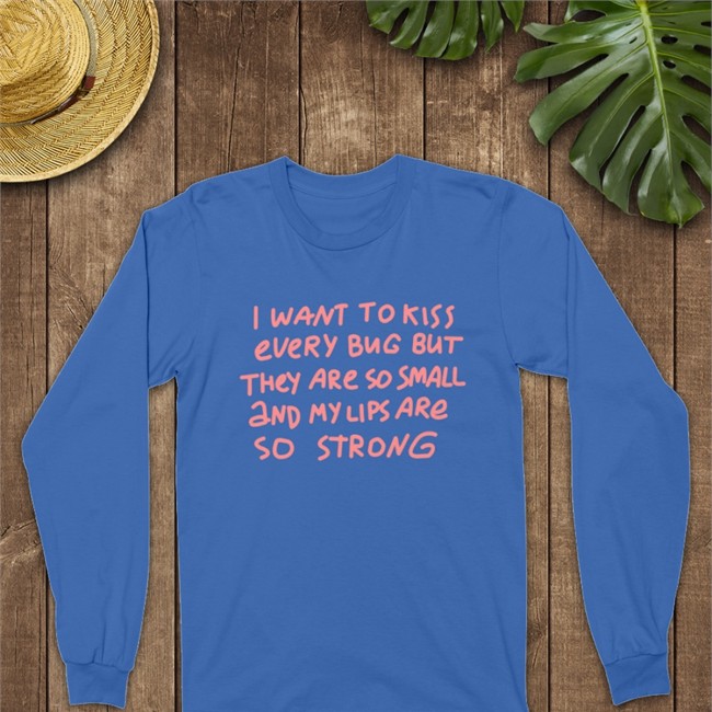 I Want To Kiss Every Bug But They Are So Small And My Lips Are So Strong Shirt 2022