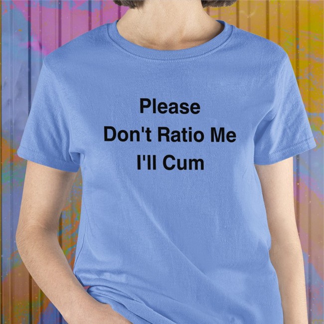 Shirts That Go Hard Please Don't Ratio Me I'll Cum T Shirt The Good Shirts Merch