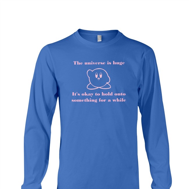 The Universe Is Huge It's Okay To Hold Onto Something For A While Shirt Pictures Of Kirby To Brighten Up Your Daykirbypictures