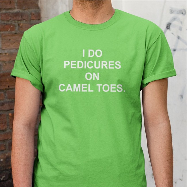 Shirts That Go Hard I Do Pedicures On Camel Toes Tee Shirt Shirtsthtgohard