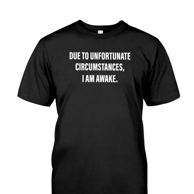 Due To Unfortunate Circumstances I Am Awake Tee Shirt Dr Betsy R Ph D Lcsw