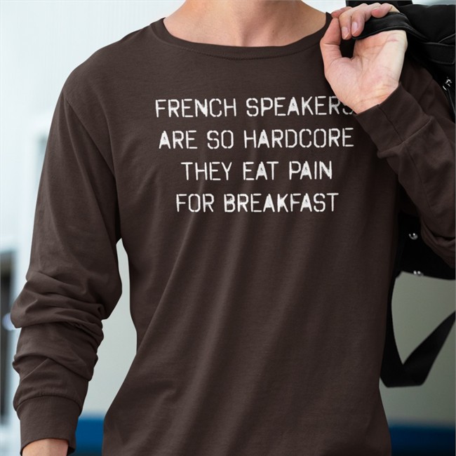 Shirts That Go Hard French Speakers Are So Hardcore They Eat Pain For Breakfast Shirt Shirtsthtgohard