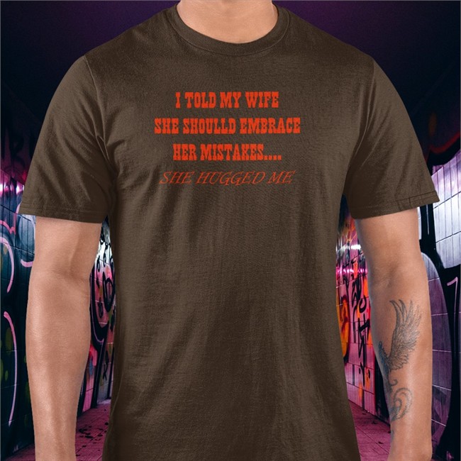 Shirts That Go Hard I Told My Wife She Should Embrace Her Mistakes She Hugged Me Shirt Shirtsthtgohard