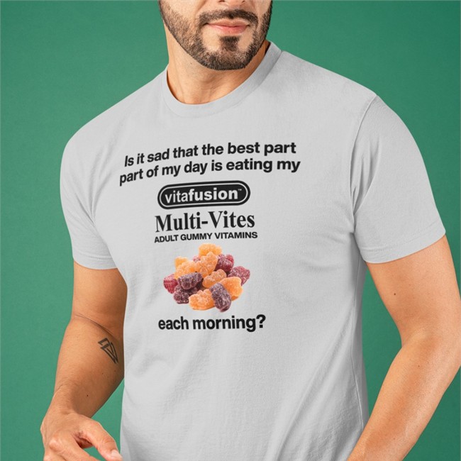 Is It Sad That The Best Part Part Of My Day Is Eating My Vitafusion Multivites Adult Gummy Vitamins Each Morning T-Shirt