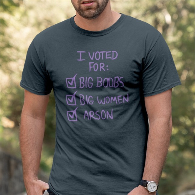 I Voted For Big Boors Big Women Arson T Shirt