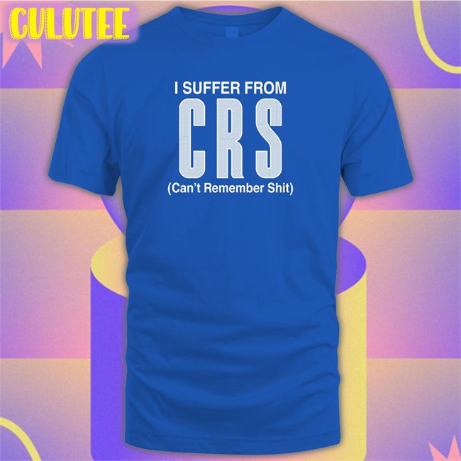 I Suffer From Can't Remember Shit T Shirt
