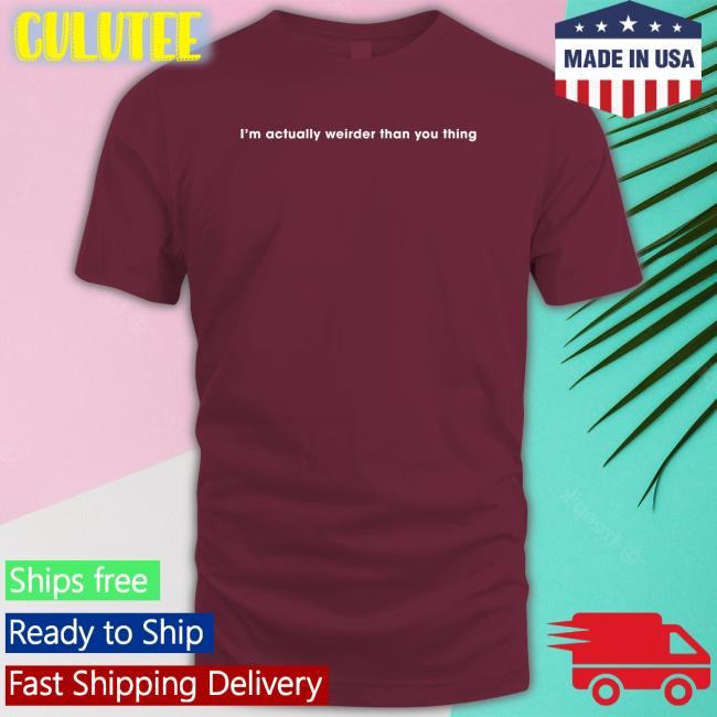 I'm Actually Weirder Than You Thing Shirt Funny
