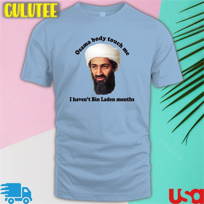 Top Trending Thegoodshirts Merch Osama Body Touch Me I Haven't Bin Laden Months Shirt Shirts That Go Hard