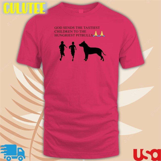 Shirts That Go Hard God Sends The Tastiest Children To The Hungriest Pitbulls Shirt Shirtsthtgohard