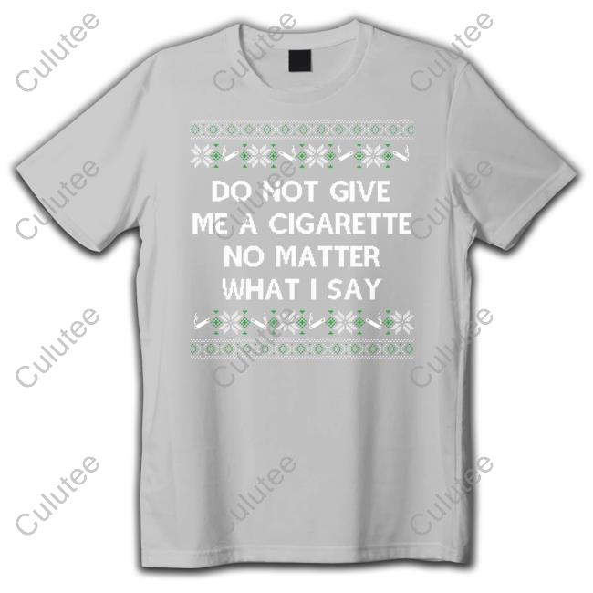 Do Not Give Me A Cigarette No Matter What I Say T Shirt