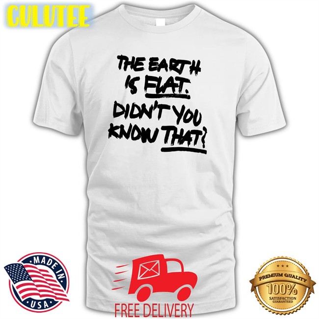 The Earth Is Flat Didn't You Know That Classic Unisex Tee Shirt