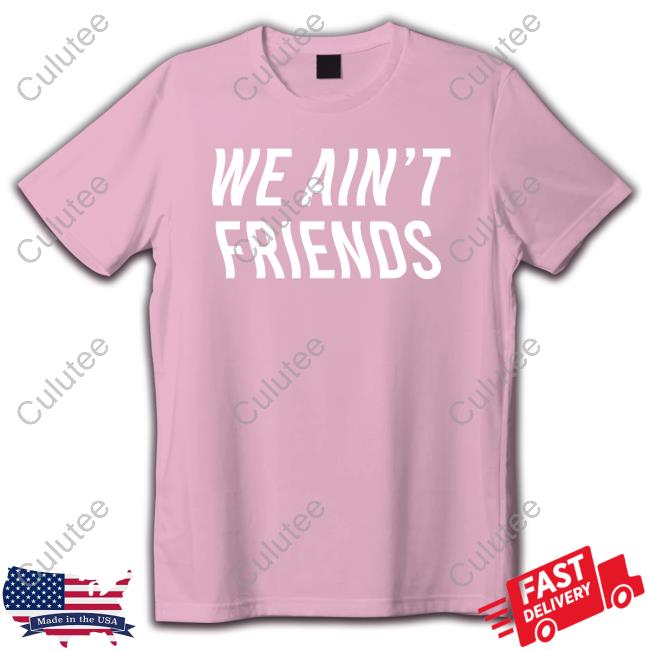 We Ain't Friends Long Sleeve Tee