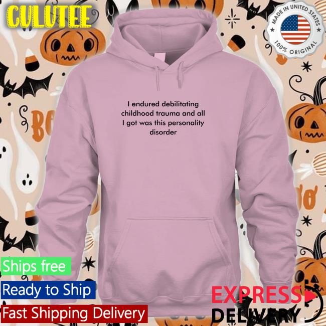 Shirts That Go Hard I Endured Debilitating Childhood Trauma And All I Got Was This Personality Disorder T Shirt Shirtsthtgohard