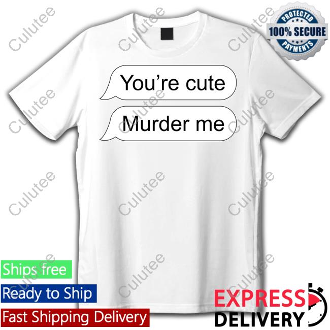 Shirts That Go Hard You're Cute Murder Me Long Sleeve Shirt