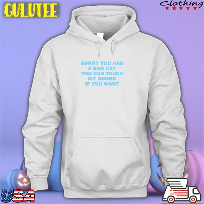 Sorry You Had A Bad Day You Can Touch My Boobs If You Want Shirt