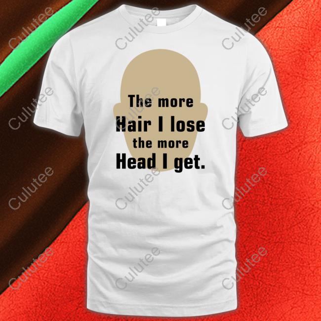 The More Hair I Lose The More Head I Get Shirt