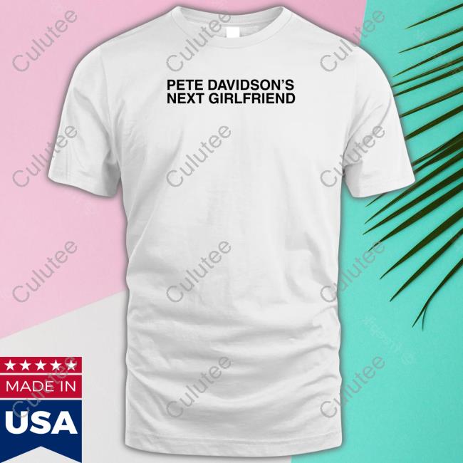 Pete Davidson's Next Girlfriend Shirt