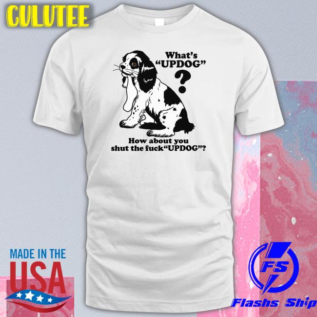 Goodshirts Merch Whats Updog How about you shut the fuck Updog Hoodie Shirts That Go Hard
