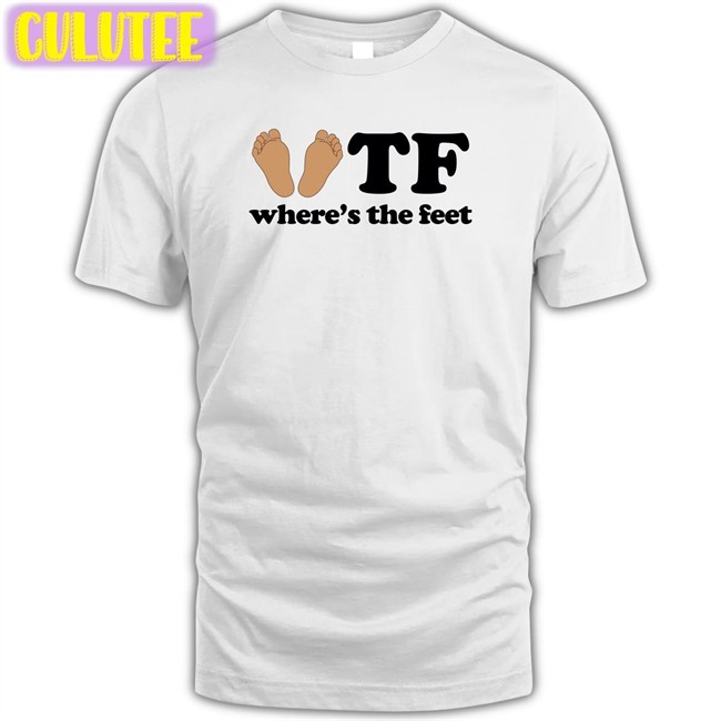 Shirts That Go Hard Tf Where's The Feet Shirt