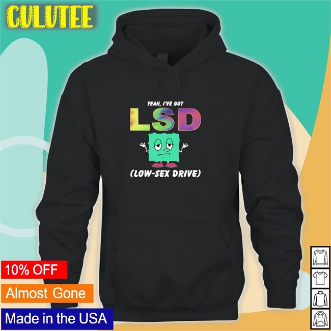 Trending Thegoodshirts Yeah I've Got Lsd Low Sex Drive Shirt Shirts That Go Hard