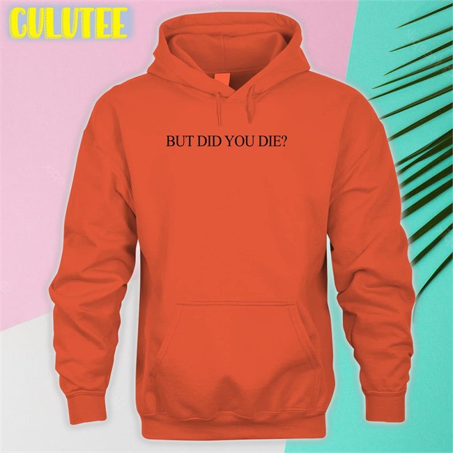 Shirts That Go Hard But Did You Die Hoodies Shirtsthtgohard