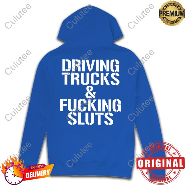 Shirtsthtgohard Shirts That Go Hard Driving Trucks & Fucking Sluts Hoodie