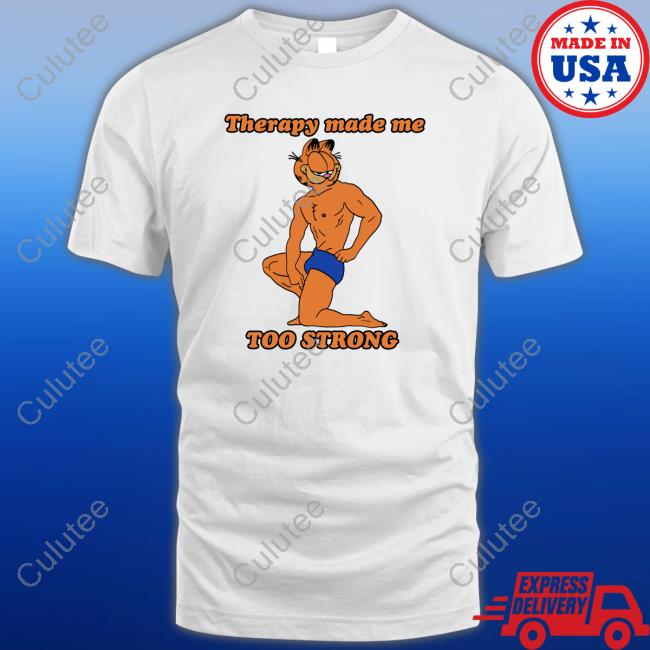 Shirts That Go Hard Shirtsthtgohard Therapy Made Me TOO STRONG Shirt