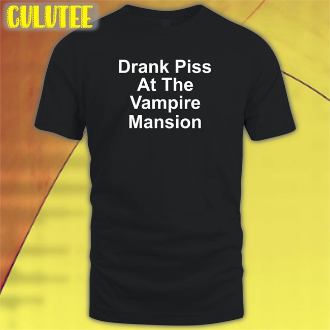 Drank Piss At The Vampire Mansion Shirts