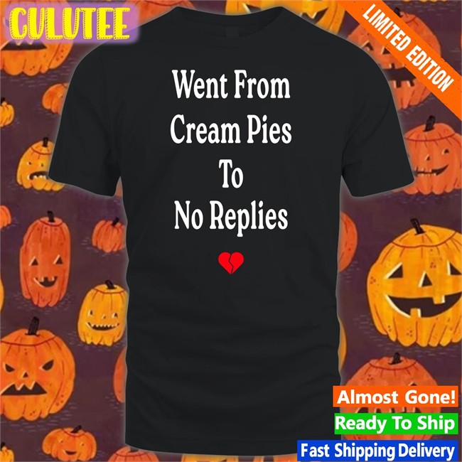 Shirtsthtgohard Shirts That Go Hard Went From Cream Pies To No Replies T Shirt