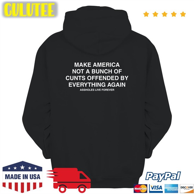 Make America Not A Bunch Of Cunts Offended By Everything Again Assholes Live Forever Black Tees Nahbabeenah