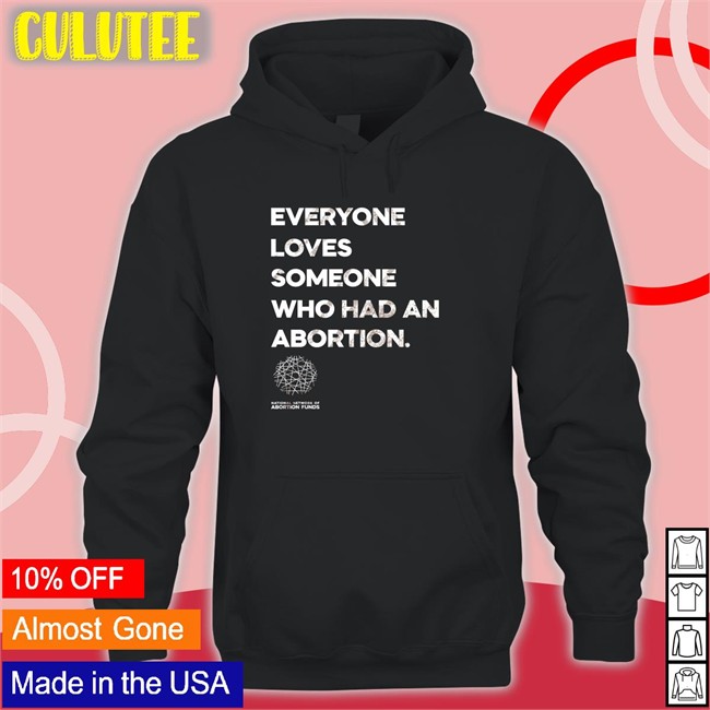 Trending Abortionfunds Merch Everyone Loves Someone Who Had An Abortion Shirt Kilonova Gold