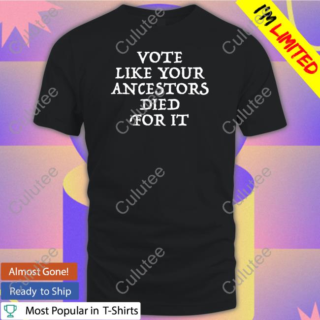 Vote Like Your Ancestors Died For It Tee